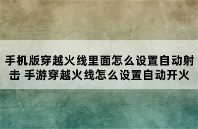 手机版穿越火线里面怎么设置自动射击 手游穿越火线怎么设置自动开火